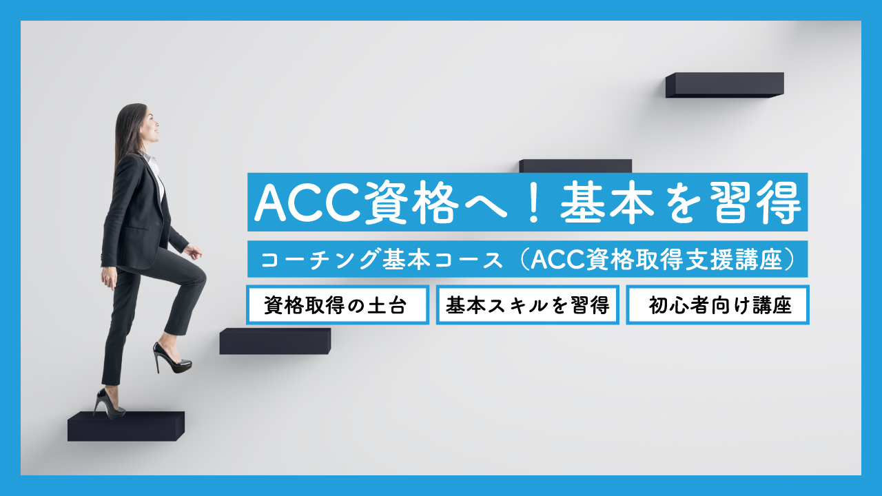 ACC資格へ！基本を習得 コーチング基本コース（ACC資格取得支援講座） 資格取得の土台 基本スキルを習得 初心者向け講座